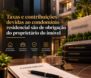 Taxas e contribuições devidas ao condomínio residencial são de obrigação do proprietário do imóvel